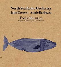 NORTH SEA RADIO ORCHESTRA - Folly bololey (songs from R. Wyatt's Rock Bottom) -new edition